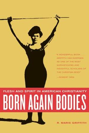 Born Again Bodies: Flesh and Spirit in American Christianity image number 0