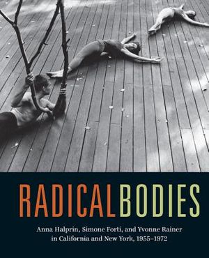 Radical Bodies: Anna Halprin, Simone Forti, and Yvonne Rainer in California and New York, 1955-1972 image number 0