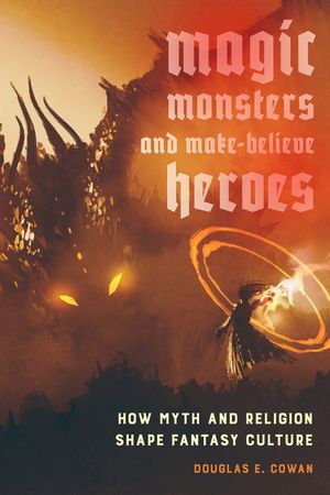 Magic, Monsters, and Make-Believe Heroes: How Myth and Religion Shape Fantasy Culture image number 0