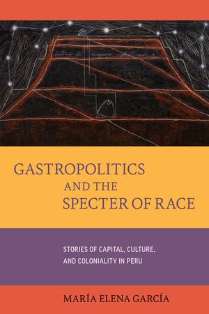 Gastropolitics and the Specter of Race, 76: Stories of Capital, Culture, and Coloniality in Peru image number 0
