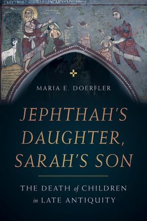 Jephthah's Daughter, Sarah's Son, 8: The Death of Children in Late Antiquity image number 0