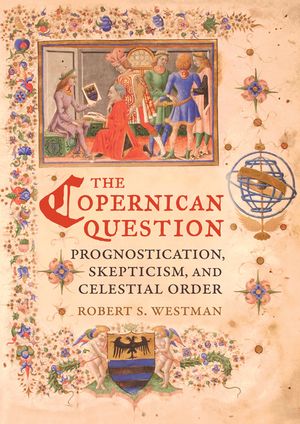 The Copernican Question: Prognostication, Skepticism, and Celestial Order image number 0