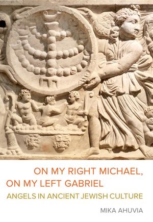 On My Right Michael, on My Left Gabriel: Angels in Ancient Jewish Culture image number 0