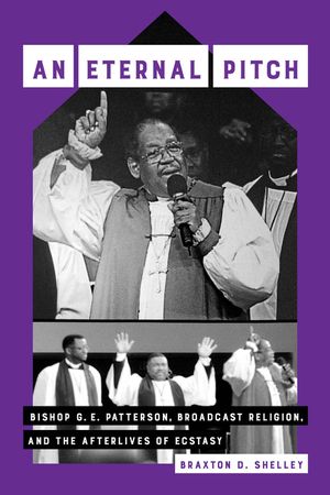 An Eternal Pitch: Bishop G. E. Patterson, Broadcast Religion, and the Afterlives of Ecstasy Volume 2 image number 0