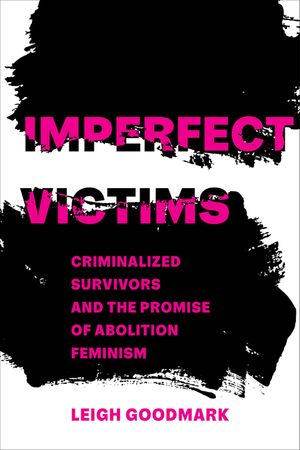 Imperfect Victims: Criminalized Survivors and the Promise of Abolition Feminismvolume 8 image number 0