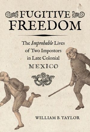 Fugitive Freedom: The Improbable Lives of Two Impostors in Late Colonial Mexico image number 0