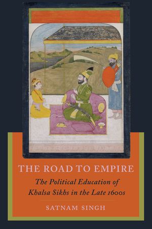 The Road to Empire: The Political Education of Khalsa Sikhs in the Late 1600s image number 0