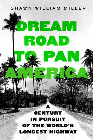 Dream Road to Pan America: A Century in Pursuit of the World's Longest Highway image number 0