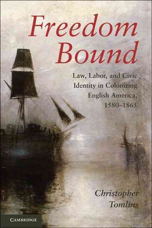 Freedom Bound: Law, Labor, and Civic Identity in Colonizing English America, 1580-1865 image number 0