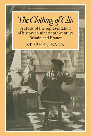 The Clothing of Clio: A Study of the Representation of History in Ninetennth-Century Britain and France image number 0