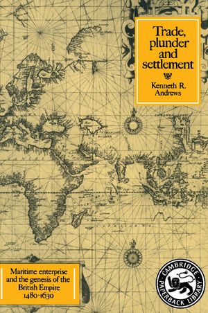 Trade, Plunder and Settlement: Maritime Enterprise and the Genesis of the British Empire, 1480-1630 image number 0