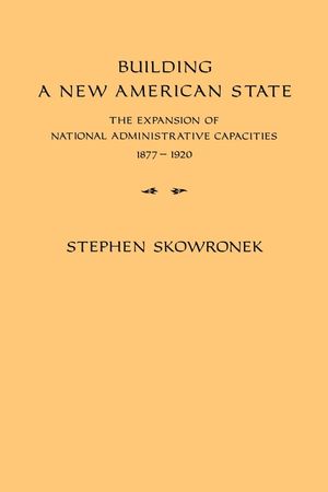 Building a New American State: The Expansion of National Administrative Capacities, 1877-1920 image number 0