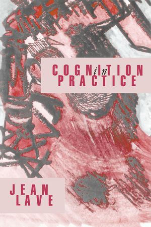 Cognition in Practice: Mind, Mathematics and Culture in Everyday Life image number 0