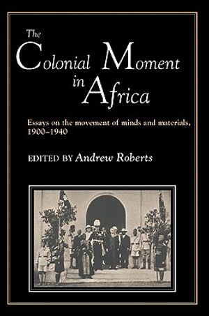 The Colonial Moment in Africa: Essays on the Movement of Minds and Materials, 1900-1940 image number 0