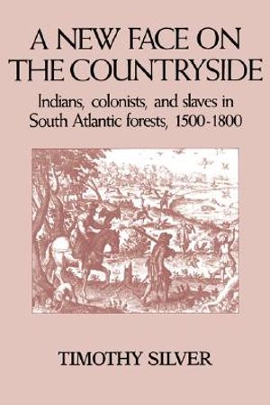 A New Face on the Countryside: Indians, Colonists, and Slaves in South Atlantic Forests, 1500-1800 image number 0