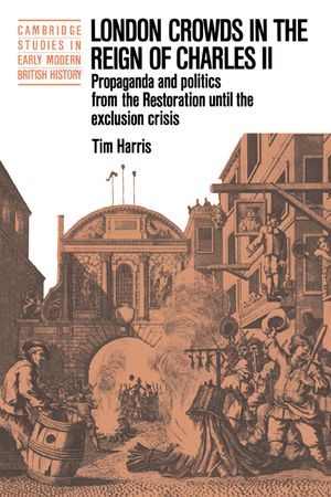 London Crowds in the Reign of Charles II: Propaganda and Politics from the Restoration Until the Exclusion Crisis image number 0