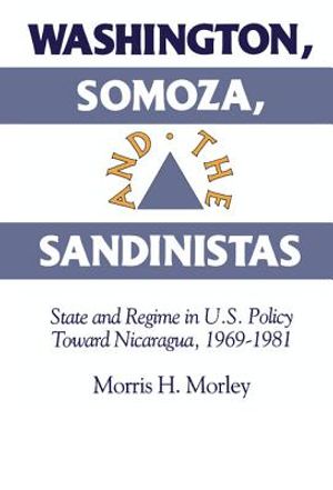 Washington, Somoza and the Sandinistas: Stage and Regime in Us Policy Toward Nicaragua 1969 1981 image number 0