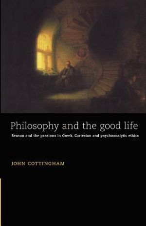 Philosophy and the Good Life: Reason and the Passions in Greek, Cartesian and Psychoanalytic Ethics image number 0