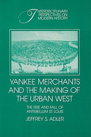 Yankee Merchants and the Making of the Urban West: The Rise and Fall of Antebellum St Louis image number 0