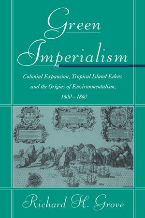 Green Imperialism: Colonial Expansion, Tropical Island Edens and the Origins of Environmentalism, 1600-1860 image number 0