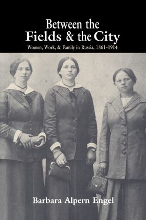 Between the Fields and the City: Women, Work, and Family in Russia, 1861-1914 image number 0