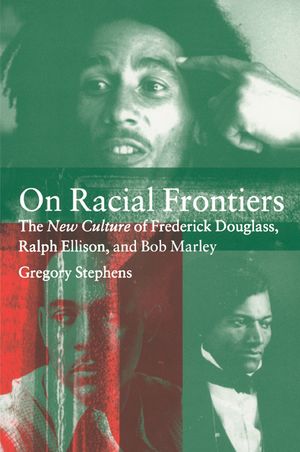 On Racial Frontiers: The New Culture of Frederick Douglass, Ralph Ellison, and Bob Marley image number 0