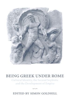 Being Greek Under Rome: Cultural Identity, the Second Sophistic and the Development of Empire image number 0