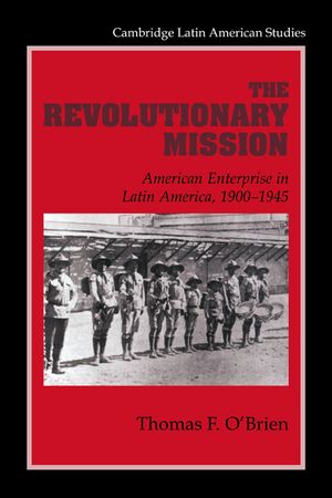 The Revolutionary Mission: American Enterprise in Latin America, 1900-1945 image number 0