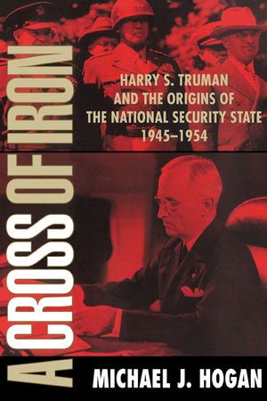 A Cross of Iron: Harry S. Truman and the Origins of the National Security State, 1945-1954 image number 0