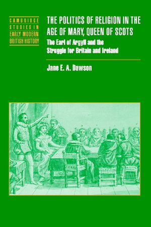 The Politics of Religion in the Age of Mary, Queen of Scots: The Earl of Argyll and the Struggle for Britain and Ireland image number 0