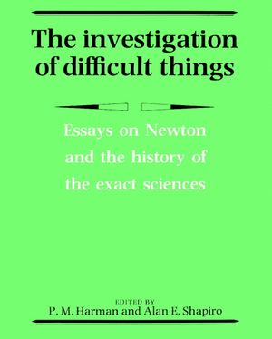 The Investigation of Difficult Things: Essays on Newton and the History of the Exact Sciences in Honour of D. T. Whiteside image number 0