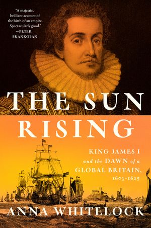 The Sun Rising: King James I and the Dawn of a Global Britain, 1603-1625 image number 0