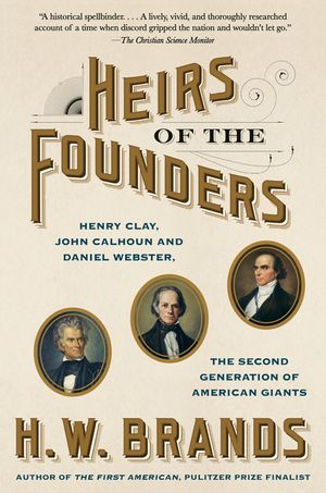 Heirs of the Founders: Henry Clay, John Calhoun and Daniel Webster, the Second Generation of American Giants image number 0