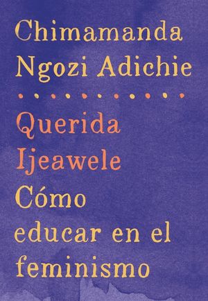Querida Ijeawele: C&oacute;mo Educar En El Feminismo: Span-Lang Ed of Dear Ijeawele, or a Feminist Manifesto in Fifteen Suggestions image number 0