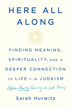 Here All Along: Finding Meaning, Spirituality, and a Deeper Connection to Life--In Judaism (After Finally Choosing to Look There) image number 0