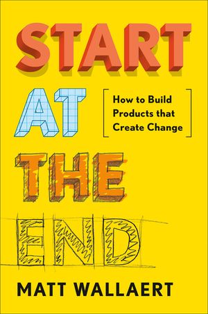 Start at the End: How to Build Products That Create Change image number 0