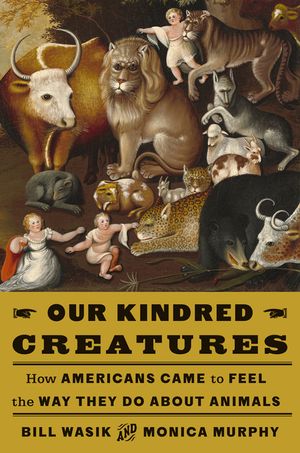 Our Kindred Creatures: How Americans Came to Feel the Way They Do about Animals image number 0