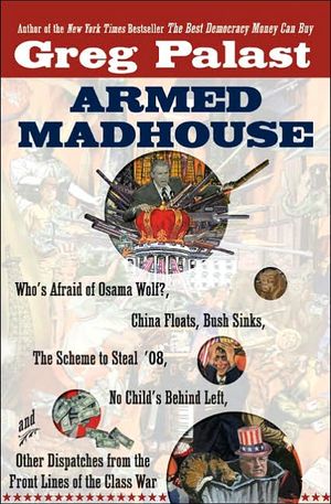 Armed Madhouse : Who's Afraid of Osama Wolf? China Floats, Bush Sinks, The Scheme to Steal '08, No Child's Behind Left, and Other Dispatches from the Front Lines of the Class War image number 0