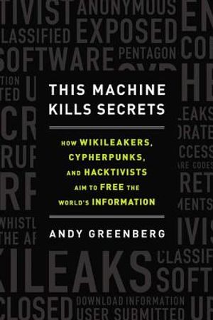 This Machine Kills Secrets: How Wikileakers, Cypherpunks, and Hacktivists Aim to Free the World's Information image number 0