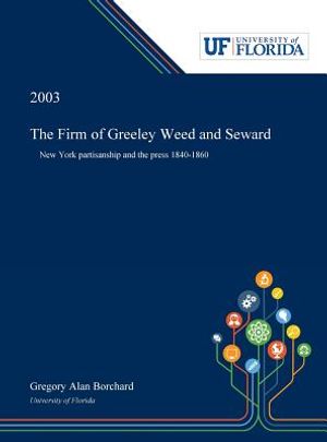 The Firm of Greeley Weed and Seward: New York Partisanship and the Press 1840-1860 image number 0