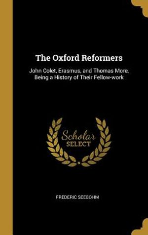 The Oxford Reformers: John Colet, Erasmus, and Thomas More, Being a History of Their Fellow-Work image number 0