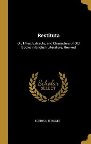 Restituta: Or, Titles, Extracts, and Characters of Old Books in English Literature, Revived image number 0