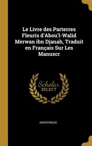 Le Livre Des Parterres Fleuris d'Abou'l-Walid Merwan Ibn Djanah, Traduit En Fran&ccedil;ais Sur Les Manuscr image number 0