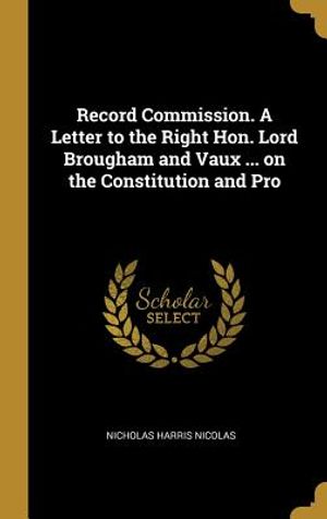 Record Commission. a Letter to the Right Hon. Lord Brougham and Vaux ... on the Constitution and Pro image number 0