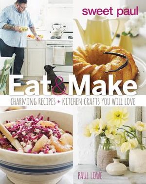 Sweet Paul: Eat & Make: Charming Recipes + Kitchen Crafts You Will Love image number 0