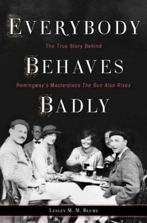 Everybody Behaves Badly: The True Story Behind Hemingway's Masterpiece the Sun Also Rises image number 0