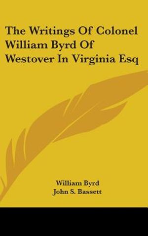 The Writings Of Colonel William Byrd Of Westover In Virginia Esq image number 0