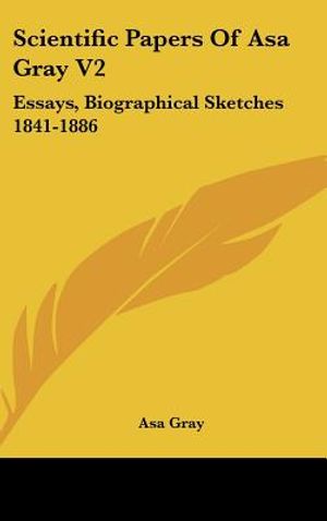 Scientific Papers Of Asa Gray V2: Essays, Biographical Sketches 1841-1886 image number 0