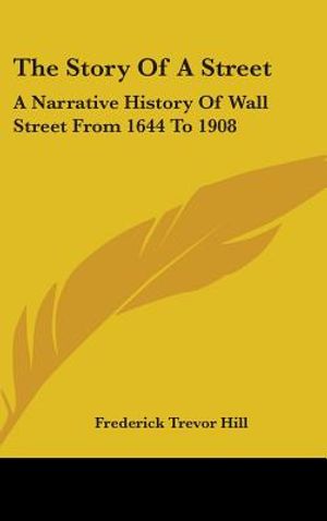 The Story Of A Street: A Narrative History Of Wall Street From 1644 To 1908 image number 0