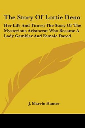 The Story Of Lottie Deno: Her Life And Times; The Story Of The Mysterious Aristocrat Who Became A Lady Gambler And Female Dared image number 0